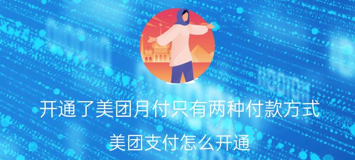 开通了美团月付只有两种付款方式 美团支付怎么开通？